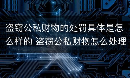 盗窃公私财物的处罚具体是怎么样的 盗窃公私财物怎么处理