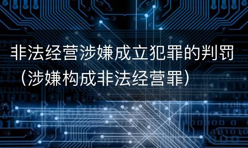 非法经营涉嫌成立犯罪的判罚（涉嫌构成非法经营罪）