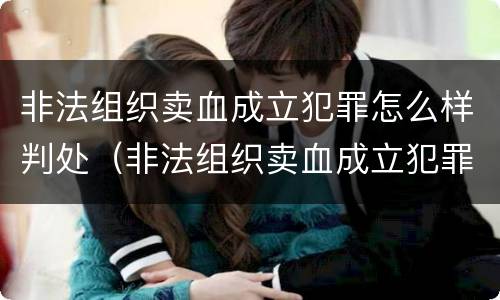 非法组织卖血成立犯罪怎么样判处（非法组织卖血成立犯罪怎么样判处缓刑）