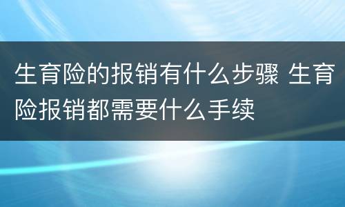 生育险的报销有什么步骤 生育险报销都需要什么手续