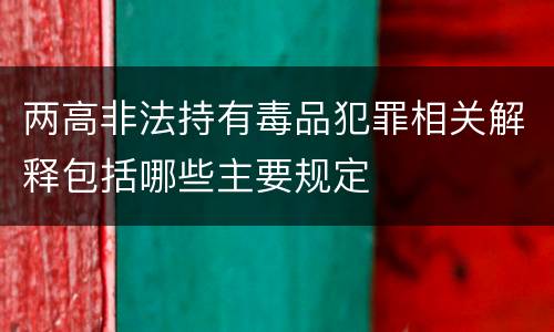 两高非法持有毒品犯罪相关解释包括哪些主要规定