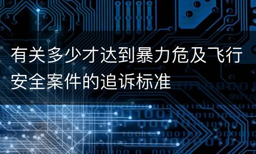 有关多少才达到暴力危及飞行安全案件的追诉标准