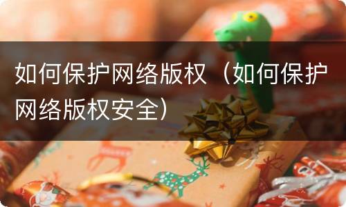 如何保护网络版权（如何保护网络版权安全）