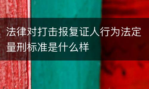 法律对打击报复证人行为法定量刑标准是什么样