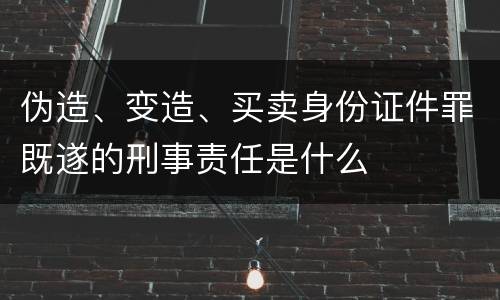 伪造、变造、买卖身份证件罪既遂的刑事责任是什么