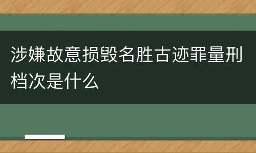 涉嫌故意损毁名胜古迹罪量刑档次是什么
