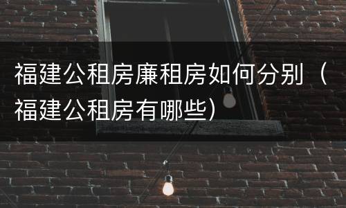 福建公租房廉租房如何分别（福建公租房有哪些）