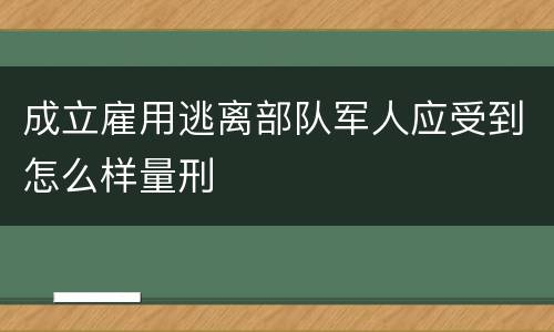 成立雇用逃离部队军人应受到怎么样量刑