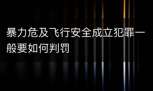 暴力危及飞行安全成立犯罪一般要如何判罚