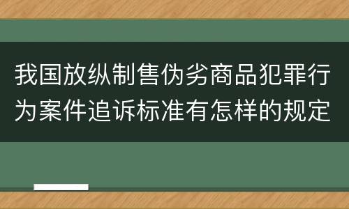 我国放纵制售伪劣商品犯罪行为案件追诉标准有怎样的规定