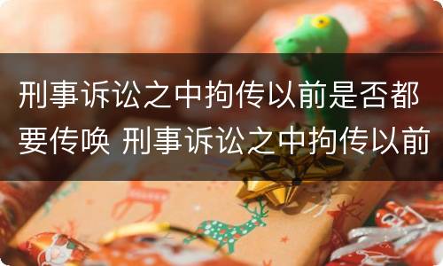 刑事诉讼之中拘传以前是否都要传唤 刑事诉讼之中拘传以前是否都要传唤证据