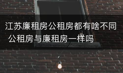 江苏廉租房公租房都有啥不同 公租房与廉租房一样吗