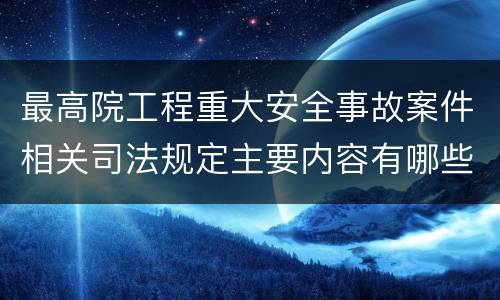 最高院工程重大安全事故案件相关司法规定主要内容有哪些