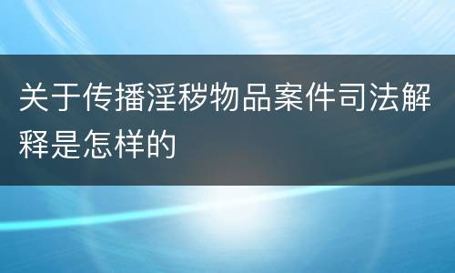 关于传播淫秽物品案件司法解释是怎样的