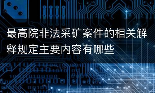 最高院非法采矿案件的相关解释规定主要内容有哪些