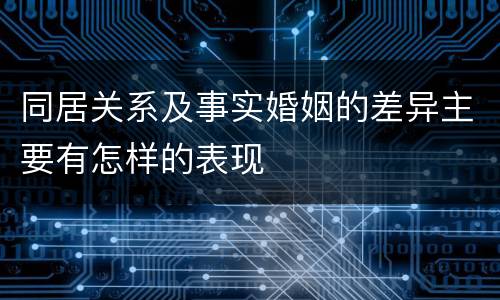 同居关系及事实婚姻的差异主要有怎样的表现