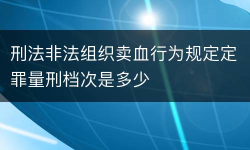 刑法非法组织卖血行为规定定罪量刑档次是多少