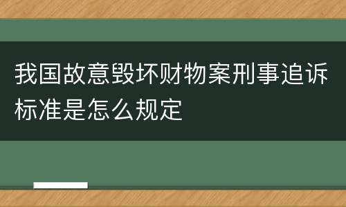 我国故意毁坏财物案刑事追诉标准是怎么规定