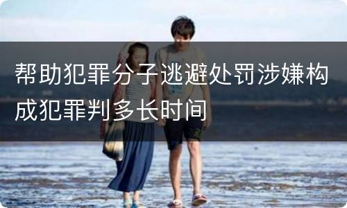 帮助犯罪分子逃避处罚涉嫌构成犯罪判多长时间