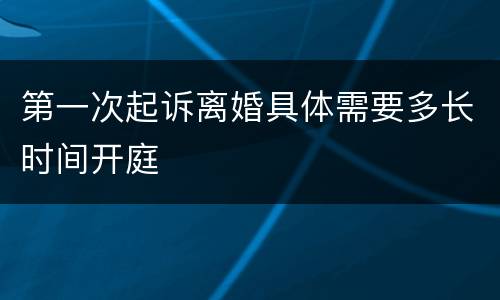 第一次起诉离婚具体需要多长时间开庭