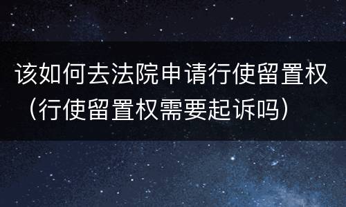 该如何去法院申请行使留置权（行使留置权需要起诉吗）