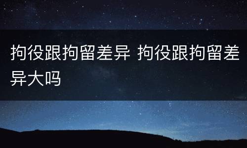 拘役跟拘留差异 拘役跟拘留差异大吗