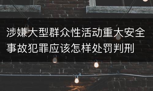 涉嫌大型群众性活动重大安全事故犯罪应该怎样处罚判刑