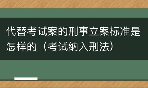 代替考试案的刑事立案标准是怎样的（考试纳入刑法）