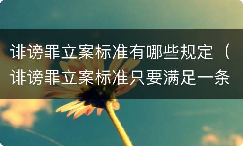 诽谤罪立案标准有哪些规定（诽谤罪立案标准只要满足一条）