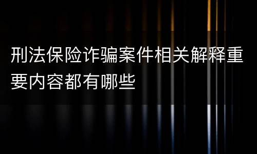 刑法保险诈骗案件相关解释重要内容都有哪些