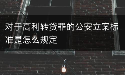 对于高利转贷罪的公安立案标准是怎么规定
