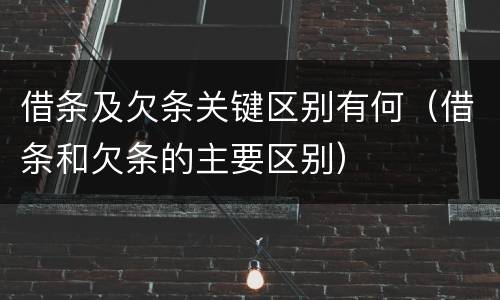 借条及欠条关键区别有何（借条和欠条的主要区别）