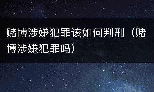 赌博涉嫌犯罪该如何判刑（赌博涉嫌犯罪吗）