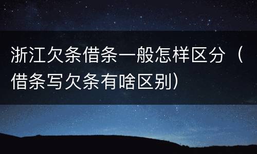 浙江欠条借条一般怎样区分（借条写欠条有啥区别）