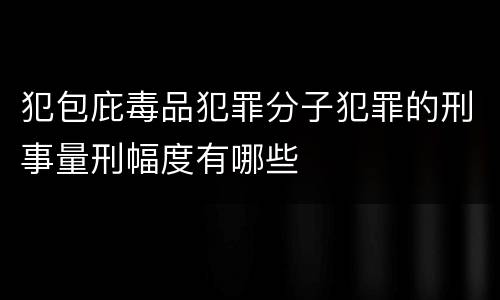 犯包庇毒品犯罪分子犯罪的刑事量刑幅度有哪些