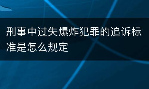刑事中过失爆炸犯罪的追诉标准是怎么规定