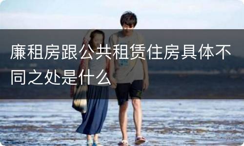 廉租房跟公共租赁住房具体不同之处是什么