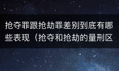 抢夺罪跟抢劫罪差别到底有哪些表现（抢夺和抢劫的量刑区别）