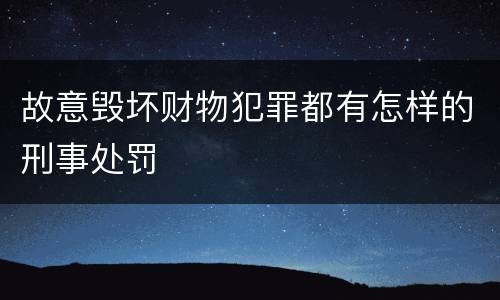 故意毁坏财物犯罪都有怎样的刑事处罚