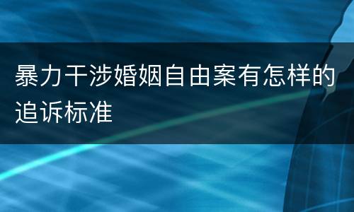 暴力干涉婚姻自由案有怎样的追诉标准
