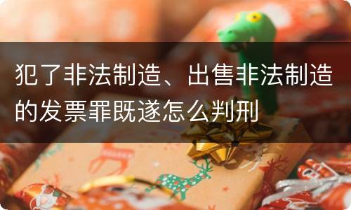犯了非法制造、出售非法制造的发票罪既遂怎么判刑