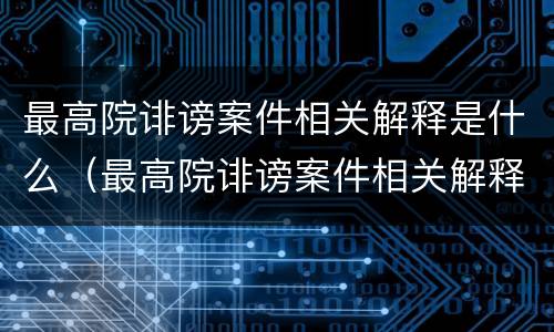 最高院诽谤案件相关解释是什么（最高院诽谤案件相关解释是什么法律）