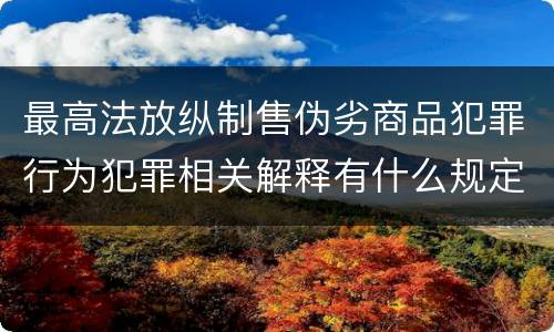 最高法放纵制售伪劣商品犯罪行为犯罪相关解释有什么规定