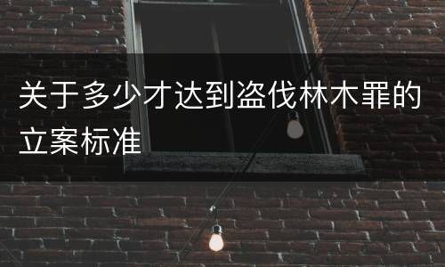 关于多少才达到盗伐林木罪的立案标准