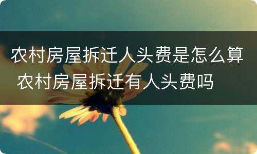 农村房屋拆迁人头费是怎么算 农村房屋拆迁有人头费吗