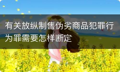 有关放纵制售伪劣商品犯罪行为罪需要怎样断定