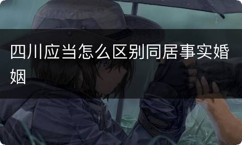 四川应当怎么区别同居事实婚姻
