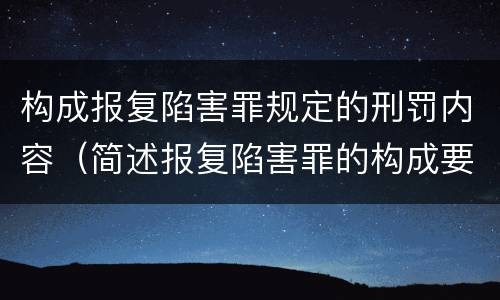 构成报复陷害罪规定的刑罚内容（简述报复陷害罪的构成要件）