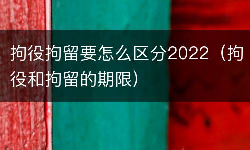 拘役拘留要怎么区分2022（拘役和拘留的期限）