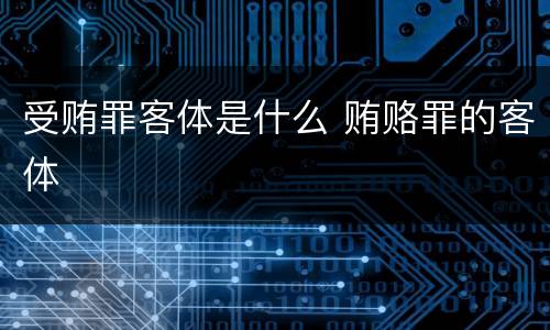 受贿罪客体是什么 贿赂罪的客体